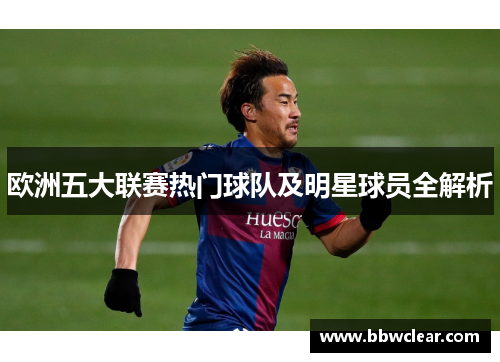 欧洲五大联赛热门球队及明星球员全解析