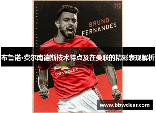 布鲁诺·费尔南德斯技术特点及在曼联的精彩表现解析