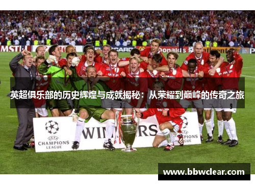 英超俱乐部的历史辉煌与成就揭秘：从荣耀到巅峰的传奇之旅