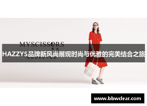 HAZZYS品牌新风尚展现时尚与优雅的完美结合之旅
