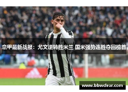 意甲最新战报：尤文逆转胜米兰 国米强势连胜夺回榜首