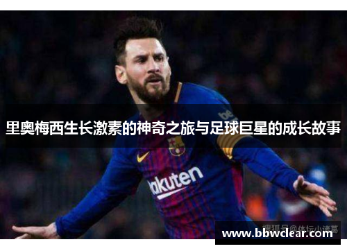 里奥梅西生长激素的神奇之旅与足球巨星的成长故事