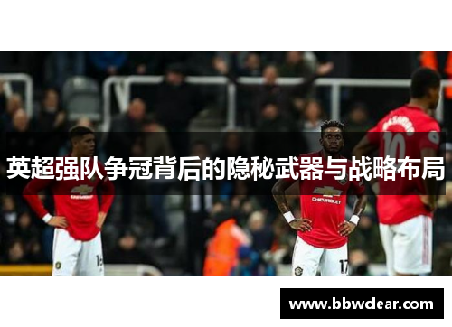 英超强队争冠背后的隐秘武器与战略布局