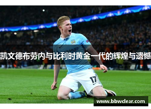 凯文德布劳内与比利时黄金一代的辉煌与遗憾