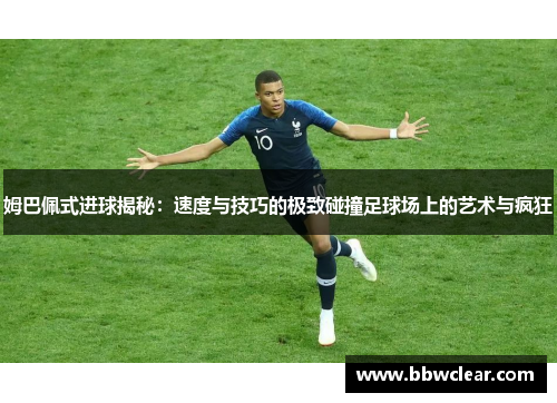 姆巴佩式进球揭秘：速度与技巧的极致碰撞足球场上的艺术与疯狂