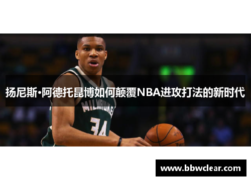 扬尼斯·阿德托昆博如何颠覆NBA进攻打法的新时代