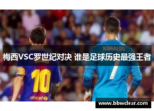 梅西VSC罗世纪对决 谁是足球历史最强王者