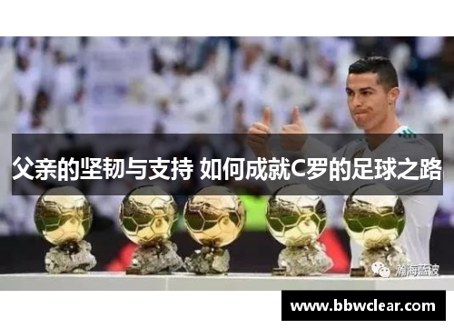 父亲的坚韧与支持 如何成就C罗的足球之路