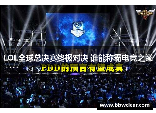 LOL全球总决赛终极对决 谁能称霸电竞之巅
