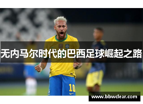 无内马尔时代的巴西足球崛起之路