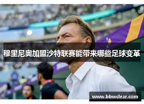 穆里尼奥加盟沙特联赛能带来哪些足球变革