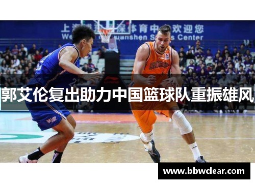 郭艾伦复出助力中国篮球队重振雄风