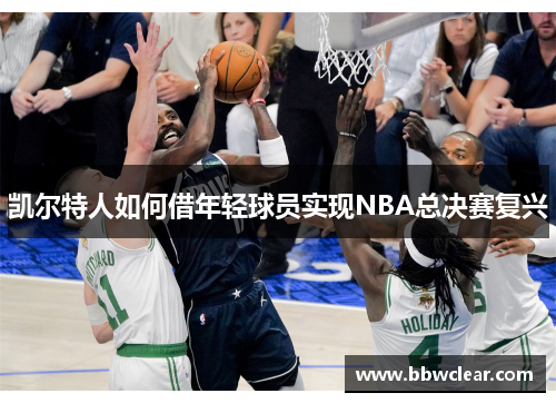 凯尔特人如何借年轻球员实现NBA总决赛复兴