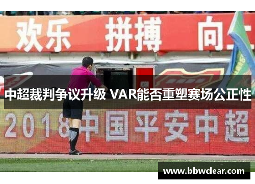 中超裁判争议升级 VAR能否重塑赛场公正性