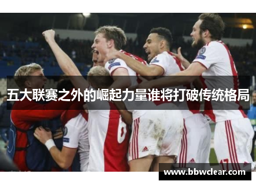 五大联赛之外的崛起力量谁将打破传统格局