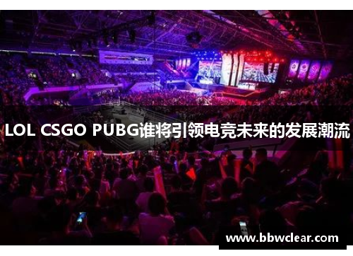 LOL CSGO PUBG谁将引领电竞未来的发展潮流