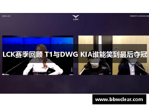 LCK赛季回顾 T1与DWG KIA谁能笑到最后夺冠