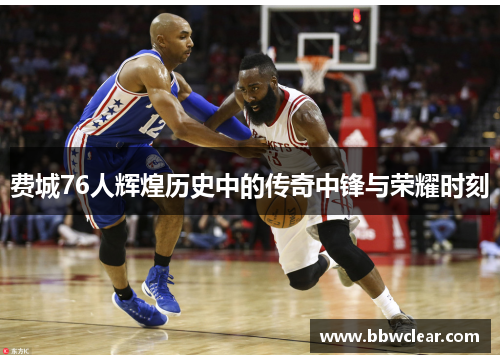 费城76人辉煌历史中的传奇中锋与荣耀时刻