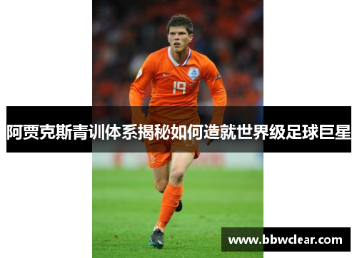 阿贾克斯青训体系揭秘如何造就世界级足球巨星