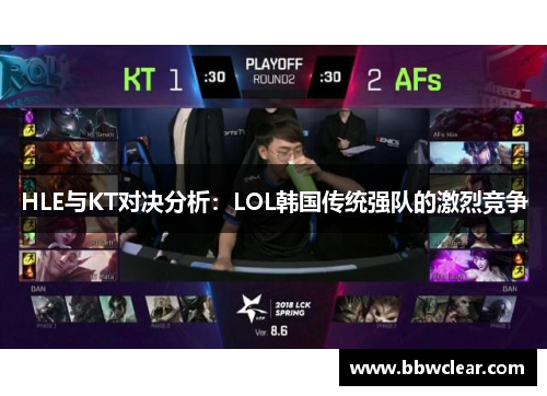 HLE与KT对决分析：LOL韩国传统强队的激烈竞争