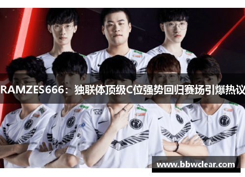 RAMZES666：独联体顶级C位强势回归赛场引爆热议