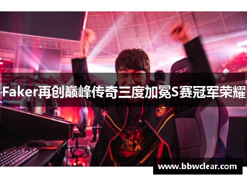Faker再创巅峰传奇三度加冕S赛冠军荣耀