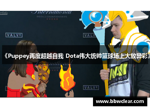 《Puppey再度超越自我 Dota伟大统帅篮球场上大放异彩》