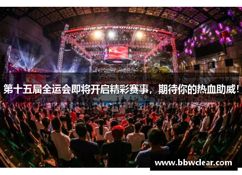 第十五届全运会即将开启精彩赛事，期待你的热血助威！