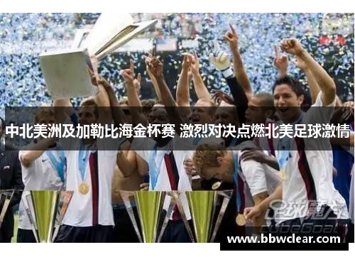 中北美洲及加勒比海金杯赛 激烈对决点燃北美足球激情