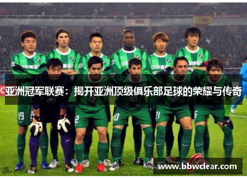 亚洲冠军联赛：揭开亚洲顶级俱乐部足球的荣耀与传奇