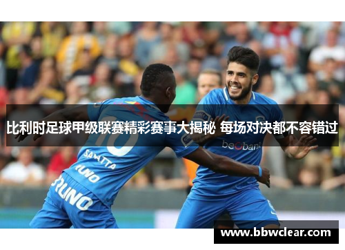 比利时足球甲级联赛精彩赛事大揭秘 每场对决都不容错过