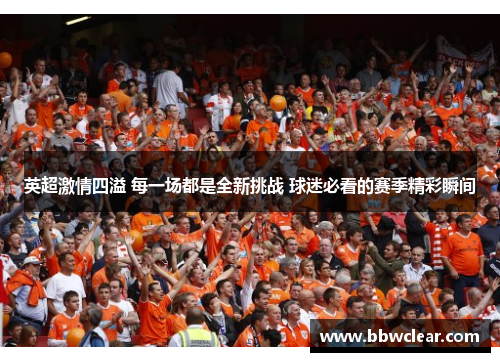 英超激情四溢 每一场都是全新挑战 球迷必看的赛季精彩瞬间