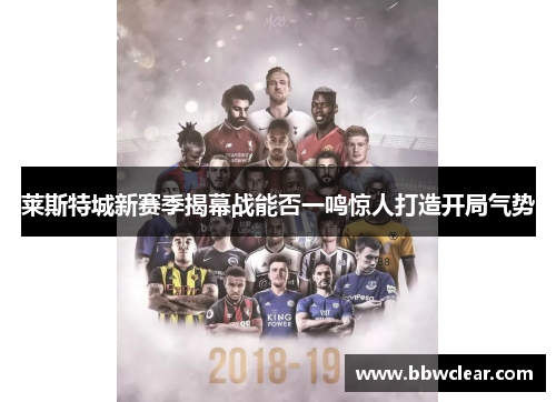 莱斯特城新赛季揭幕战能否一鸣惊人打造开局气势