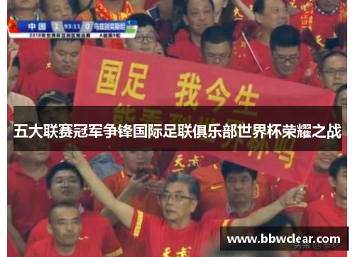 五大联赛冠军争锋国际足联俱乐部世界杯荣耀之战