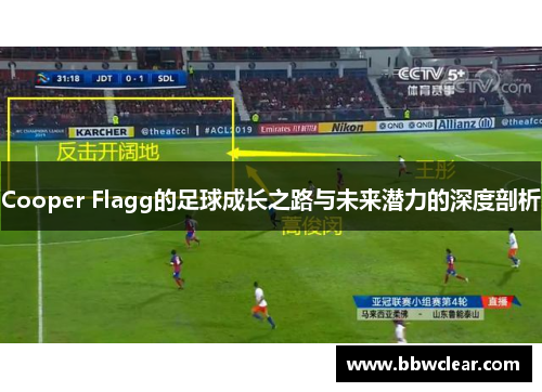Cooper Flagg的足球成长之路与未来潜力的深度剖析