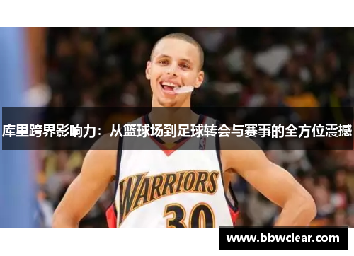 库里跨界影响力：从篮球场到足球转会与赛事的全方位震撼