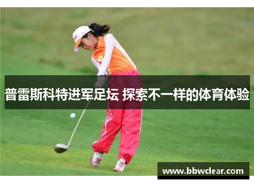 普雷斯科特进军足坛 探索不一样的体育体验