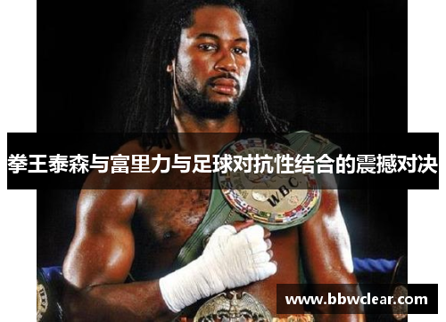 拳王泰森与富里力与足球对抗性结合的震撼对决