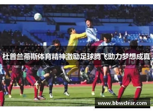 杜普兰蒂斯体育精神激励足球腾飞助力梦想成真